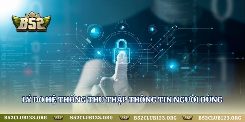 Lý do hệ thống thu thập thông tin người dùng