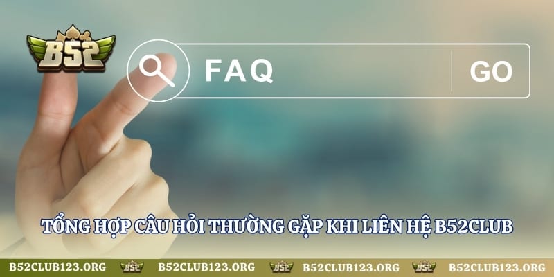 Tổng hợp câu hỏi thường gặp khi liên hệ B52Club